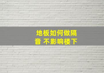 地板如何做隔音 不影响楼下